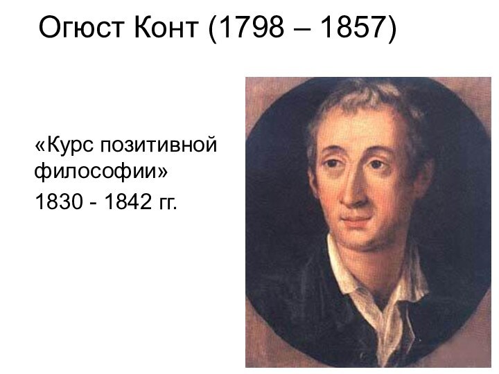 Огюст Конт (1798 – 1857) «Курс позитивной философии» 1830 - 1842 гг.