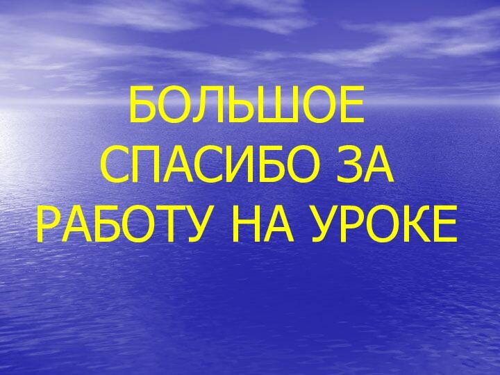 БОЛЬШОЕ СПАСИБО ЗА РАБОТУ НА УРОКЕ