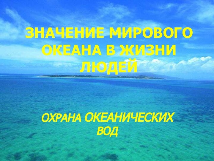 ЗНАЧЕНИЕ МИРОВОГО ОКЕАНА В ЖИЗНИ ЛЮДЕЙОХРАНА ОКЕАНИЧЕСКИХ ВОД