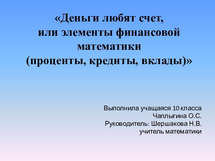 «Деньги любят счет,  или элементы финансовой математики  (проценты, кредиты, вклады)»Выполнила