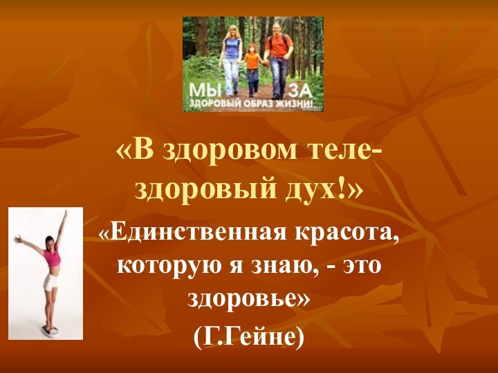 «В здоровом теле- здоровый дух!»«Единственная красота, которую я знаю, - это здоровье»(Г.Гейне)