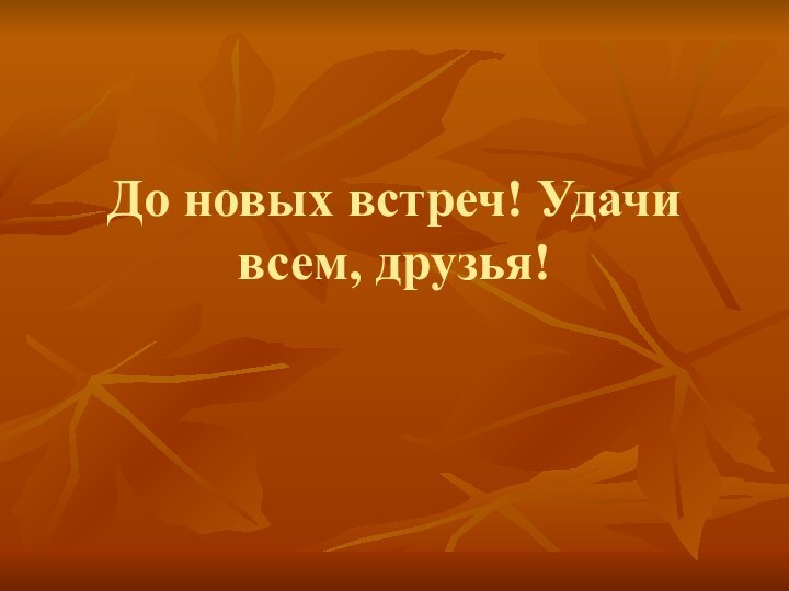 До новых встреч! Удачи всем, друзья!