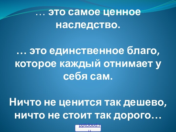 … это самое ценное наследство. … это единственное благо, которое каждый отнимает