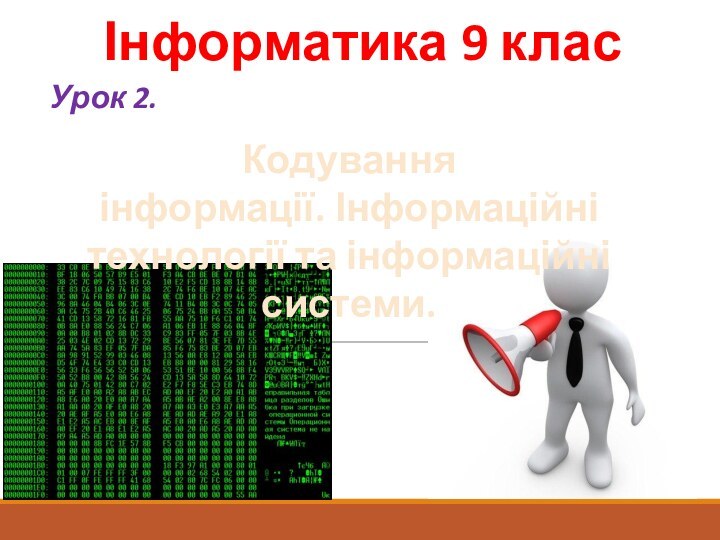 Інформатика 9 класУрок 2.Кодування інформації. Інформаційні технології та інформаційні системи.