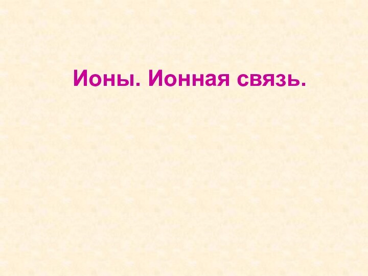 Ионы. Ионная связь.