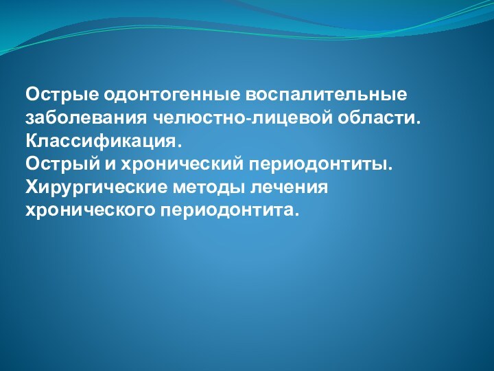 Острые одонтогенные воспалительные заболевания челюстно-лицевой области. Классификация.  Острый и хронический периодонтиты.