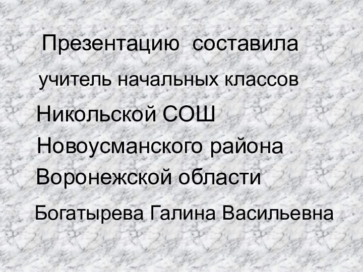 Презентацию составилаучитель начальных классовНикольской СОШНовоусманского районаВоронежской областиБогатырева Галина Васильевна