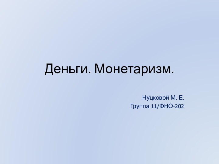 Деньги. Монетаризм.Нуцковой М. Е.Группа 11/ФНО-202