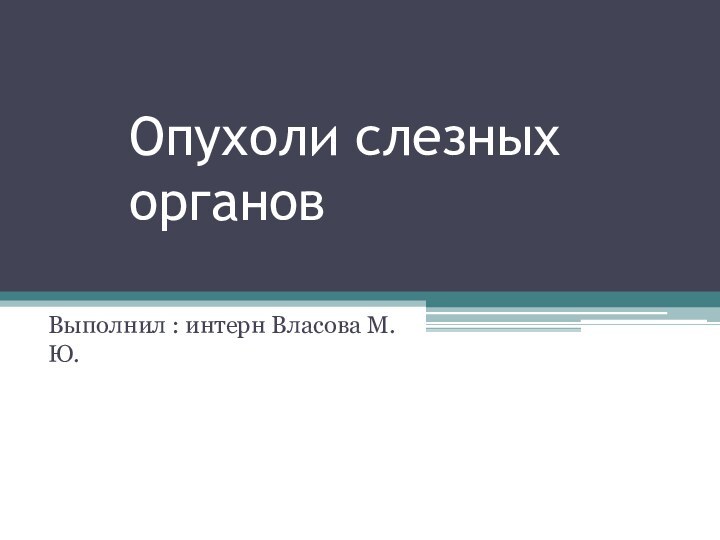 Опухоли слезных органовВыполнил : интерн Власова М.Ю.