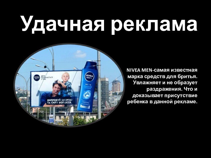 Удачная рекламаNIVEA MEN-самая известная марка средств для бритья. Увлажняет и не образует