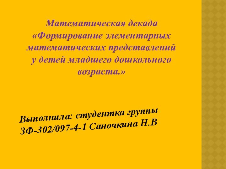 Математическая декада «Формирование элементарных математических представлений у детей младшего дошкольного возраста.»Выполнила: студентка