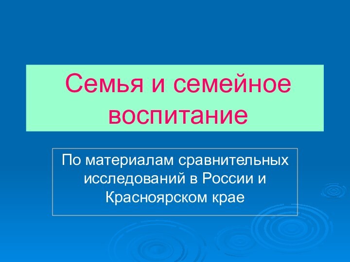 Семья и семейное воспитаниеПо материалам сравнительных исследований в России и Красноярском крае