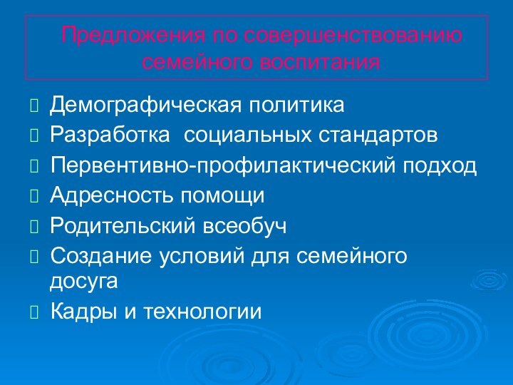 Предложения по совершенствованию семейного воспитанияДемографическая политикаРазработка социальных стандартовПервентивно-профилактический подходАдресность помощиРодительский всеобучСоздание условий