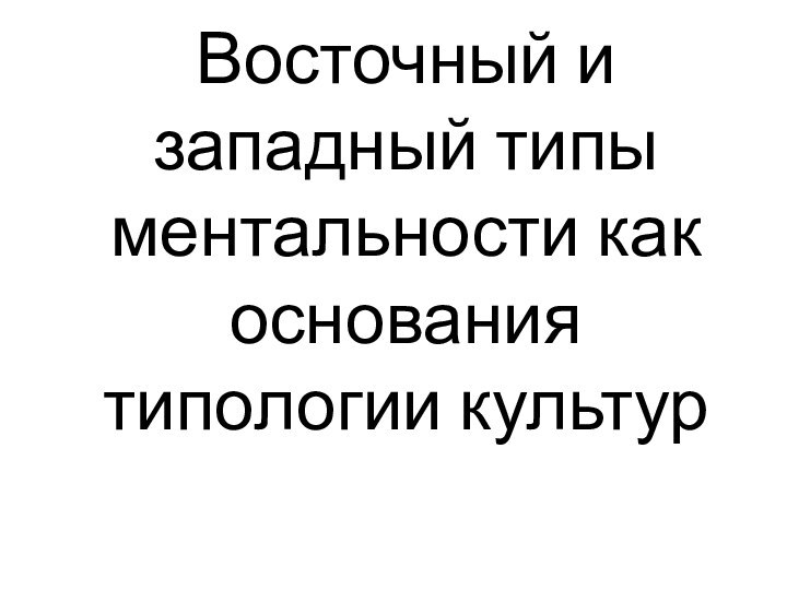 Восточный и западный типы ментальности как основания  типологии культур