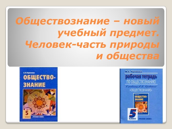 Обществознание – новый учебный предмет. Человек-часть природы и общества