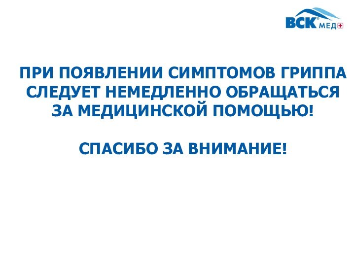 При появлении симптомов гриппа следует немедленно обращаться за медицинской помощью!  Спасибо за внимание!