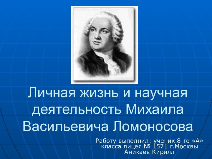 Личная жизнь и научная деятельность Михаила Васильевича ЛомоносоваРаботу выполнил: ученик 8-го «А»