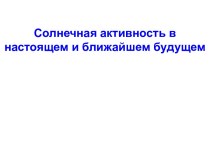 Солнечная активность в настоящем и ближайшем будущем