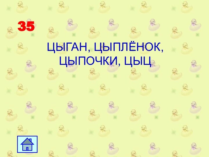 35ЦЫГАН, ЦЫПЛЁНОК, ЦЫПОЧКИ, ЦЫЦ