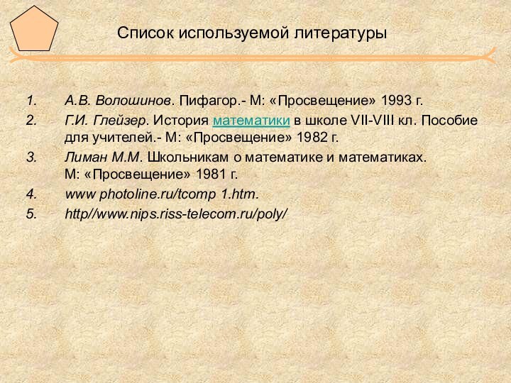 Список используемой литературыА.В. Волошинов. Пифагор.- М: «Просвещение» 1993 г.Г.И. Глейзер. История математики