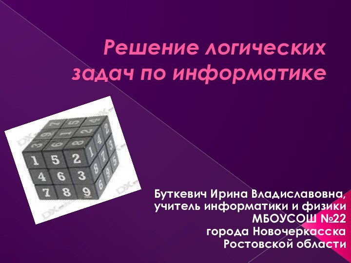 Решение логических задач по информатикеБуткевич Ирина Владиславовна, учитель информатики и физикиМБОУСОШ №22 города НовочеркасскаРостовской области