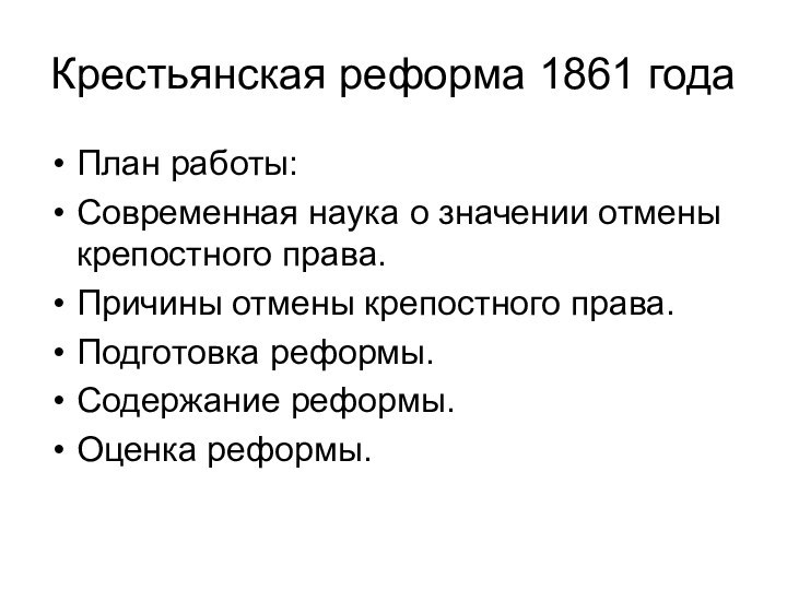 Крестьянская реформа 1861 годаПлан работы:Современная наука о значении отмены крепостного права.Причины отмены