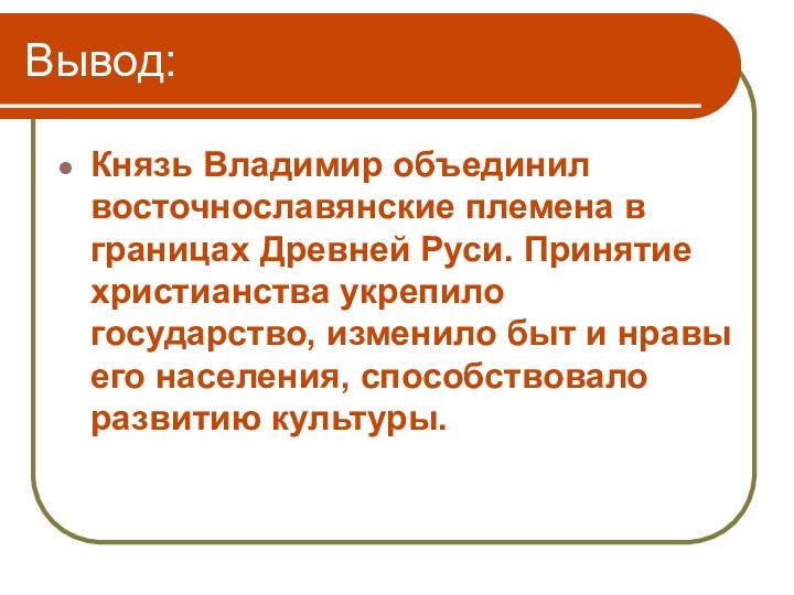 Вывод:Князь Владимир объединил восточнославянские племена в границах Древней Руси. Принятие христианства укрепило