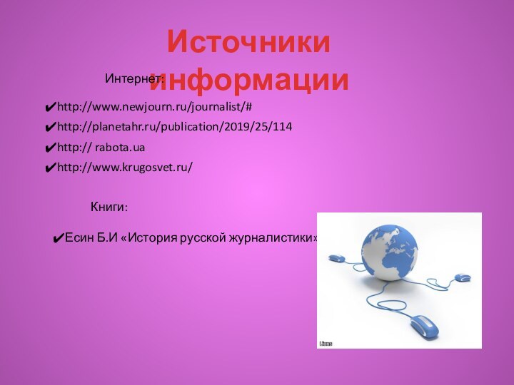 http:// rabota.uahttp://www.krugosvet.ru/http://www.newjourn.ru/journalist/#http://planetahr.ru/publication/2019/25/114Источники информацииИнтернет:	Книги:Есин Б.И «История русской журналистики»