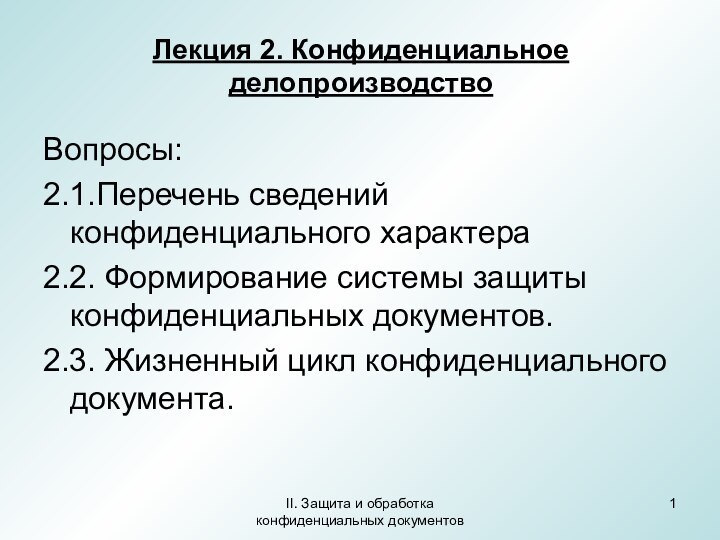 II. Защита и обработка конфиденциальных документовЛекция 2. Конфиденциальное делопроизводствоВопросы:2.1.Перечень сведений конфиденциального характера2.2.