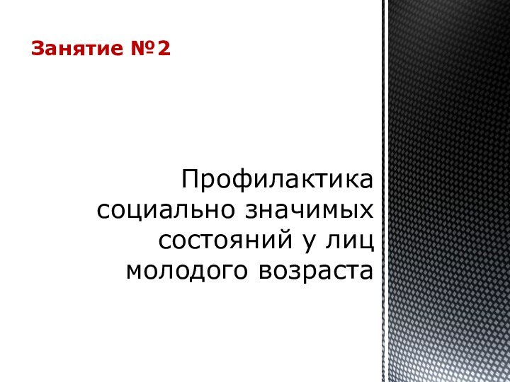 Профилактика социально значимых состояний у лиц молодого возрастаЗанятие №2