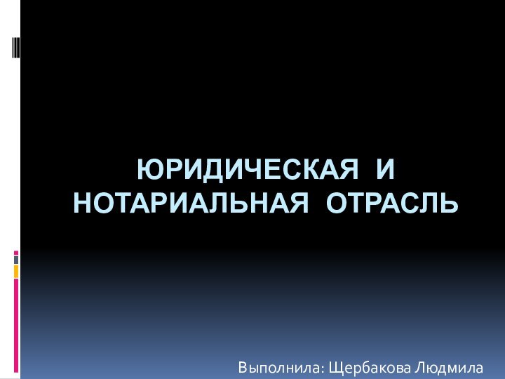 Юридическая и нотариальная отрасльВыполнила: Щербакова Людмила