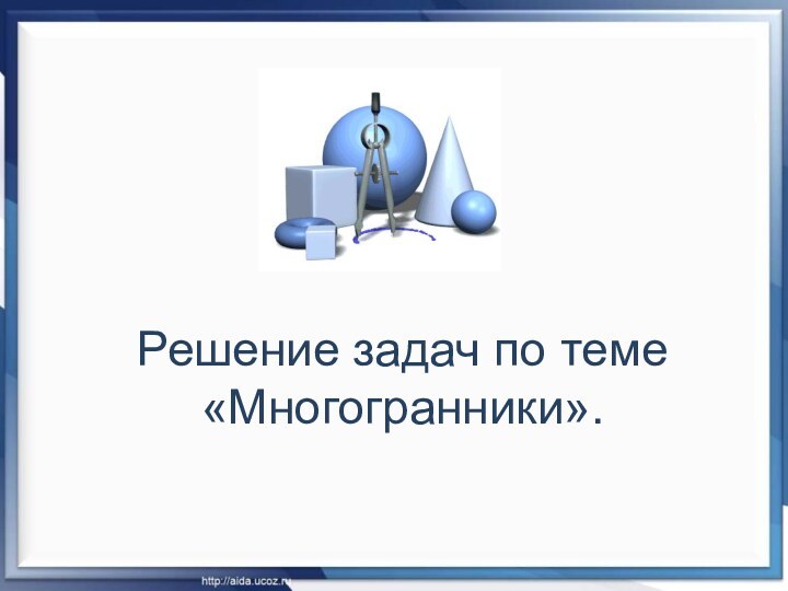 Решение задач по теме «Многогранники».