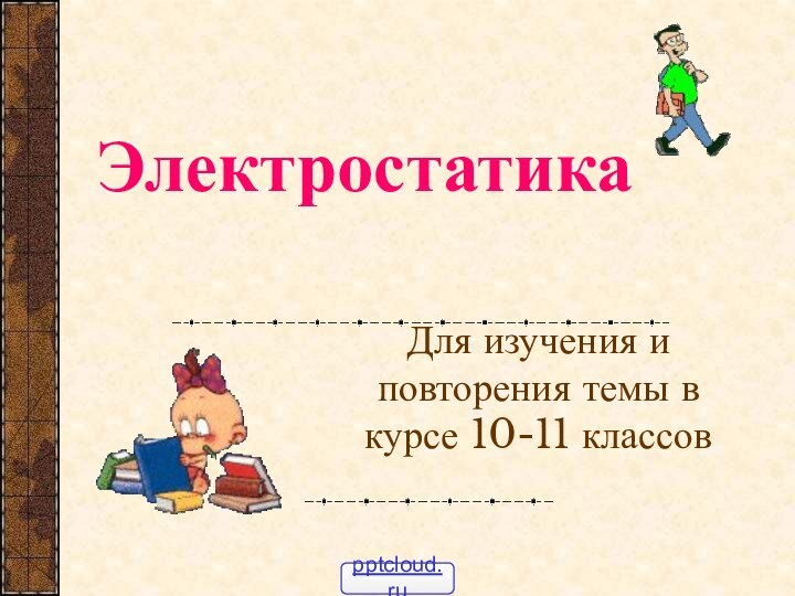 ЭлектростатикаДля изучения и повторения темы в курсе 10-11 классов