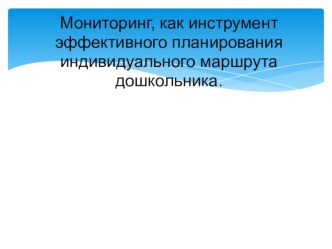 Мониторинг, как инструмент  эффективногопланирования  индивидуального маршрута  дошкольника.