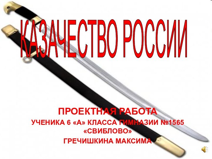 ПРОЕКТНАЯ РАБОТА УЧЕНИКА 6 «А» КЛАССА ГИМНАЗИИ №1565 «СВИБЛОВО»ГРЕЧИШКИНА МАКСИМАКАЗАЧЕСТВО РОССИИ