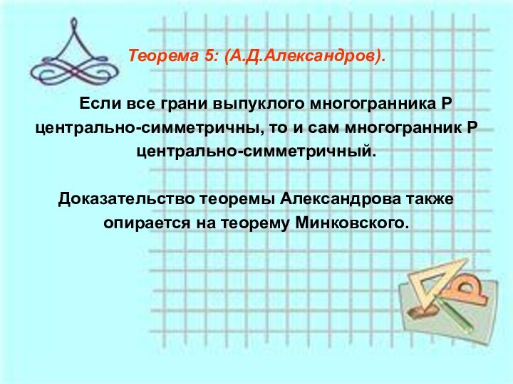 Теорема 5: (А.Д.Александров).   Если все грани выпуклого многогранника Р центрально-симметричны,