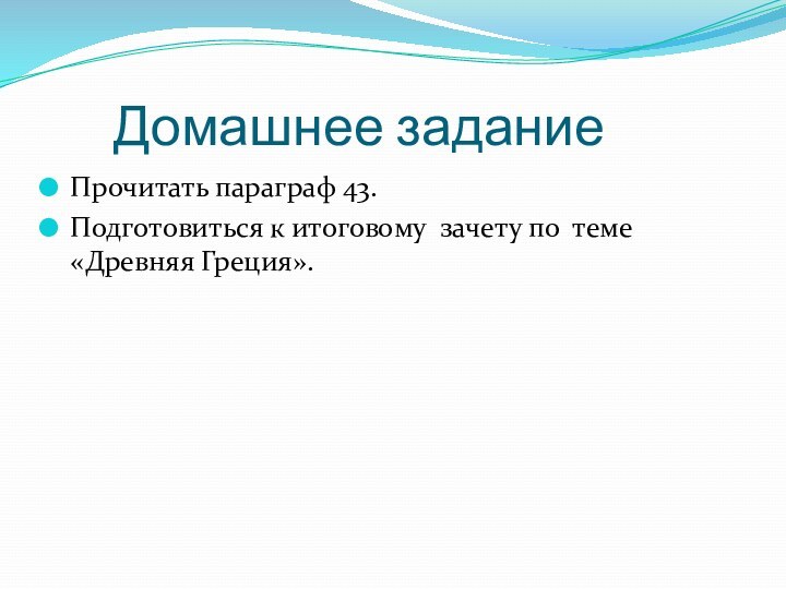 Домашнее заданиеПрочитать параграф 43.Подготовиться к итоговому зачету по теме «Древняя Греция».