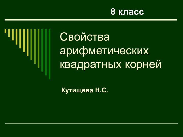 Свойства арифметических квадратных корнейКутищева Н.С.8 класс