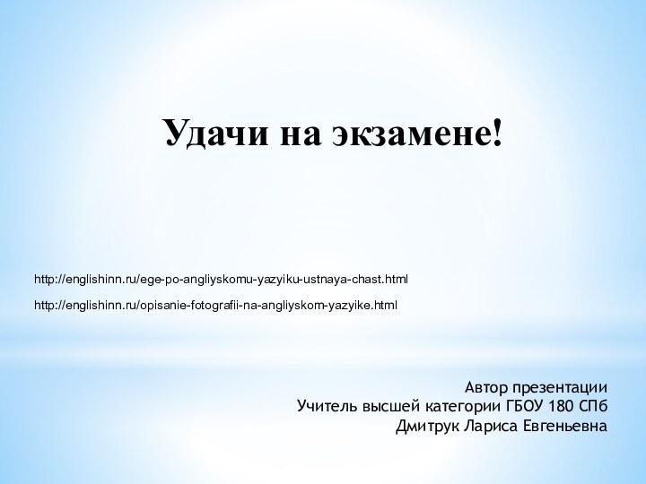 Удачи на экзамене!Автор презентацииУчитель высшей категории ГБОУ 180 СПбДмитрук Лариса Евгеньевнаhttp://englishinn.ru/ege-po-angliyskomu-yazyiku-ustnaya-chast.htmlhttp://englishinn.ru/opisanie-fotografii-na-angliyskom-yazyike.html