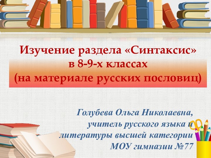 Изучение раздела «Синтаксис» в 8-9-х классах (на материале русских пословиц)Голубева Ольга Николаевна,