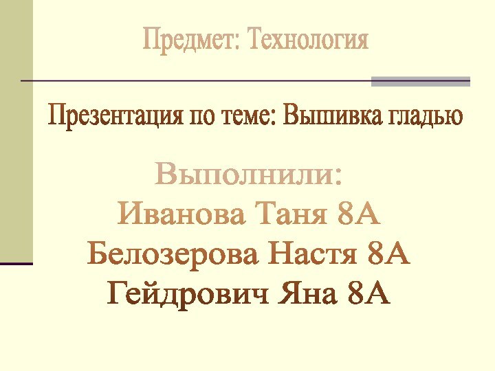 Предмет: ТехнологияПрезентация по теме: Вышивка гладьюВыполнили:Иванова Таня 8АБелозерова Настя 8АГейдрович Яна 8А