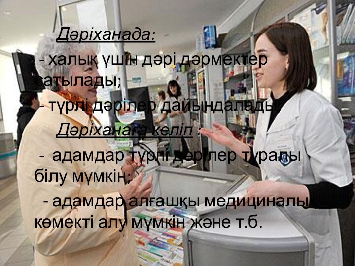 Дәріханада:	- халық үшін дәрі дәрмектер сатылады;	- түрлі дәрілер дайындалады;		Дәріханаға келіп :	- адамдар