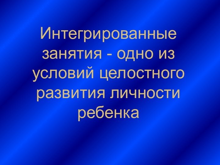 Интегрированные занятия - одно из условий целостного развития личности ребенка