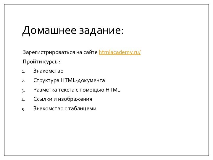 Домашнее задание:Зарегистрироваться на сайте htmlacademy.ru/ Пройти курсы:ЗнакомствоСтруктура HTML-документаРазметка текста с помощью HTMLСсылки