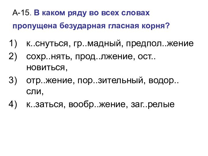 А-15. В каком ряду во всех словах пропущена безударная гласная корня? к..снуться,