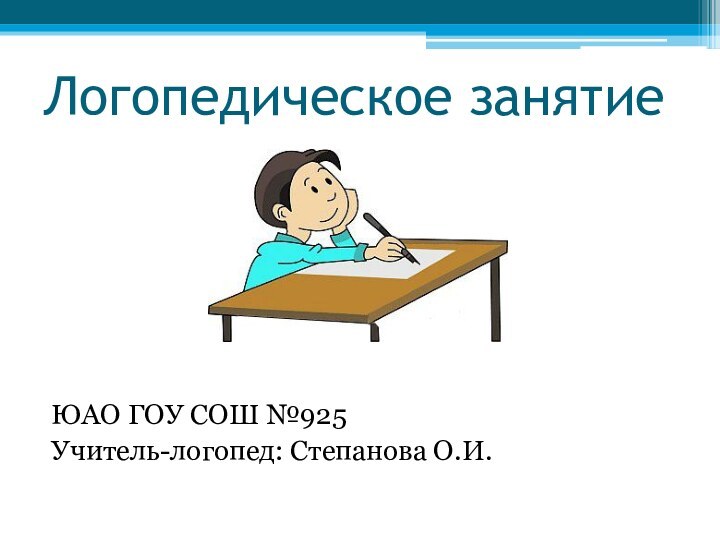 Логопедическое занятие    ЮАО ГОУ СОШ №925Учитель-логопед: Степанова О.И.