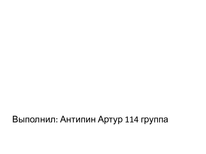 Выполнил: Антипин Артур 114 группа