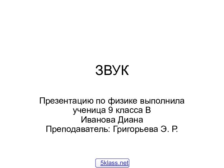 ЗВУКПрезентацию по физике выполнила ученица 9 класса В Иванова Диана Преподаватель: Григорьева Э. Р.