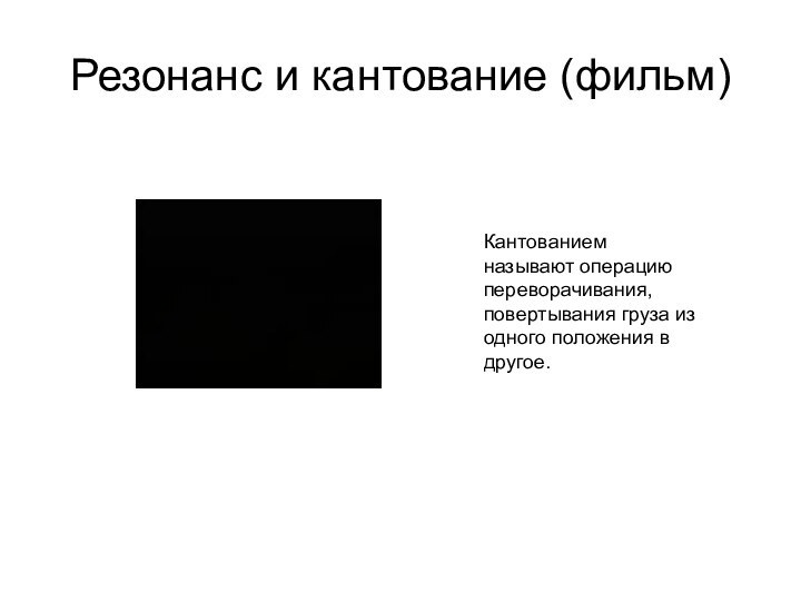 Резонанс и кантование (фильм)Кантованием называют операцию переворачивания, повертывания груза из одного положения в другое.