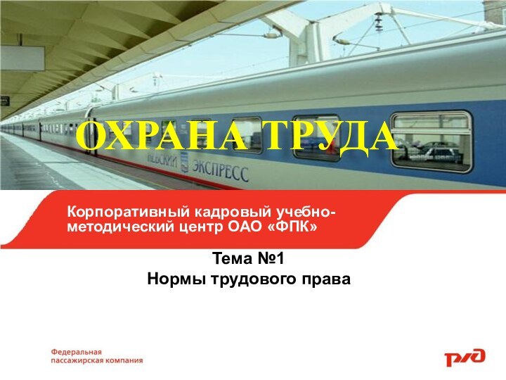 ОХРАНА ТРУДАТема №1Нормы трудового праваКорпоративный кадровый учебно-методический центр ОАО «ФПК»